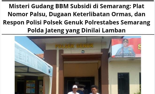 Misteri Gudang BBM Subsidi di Semarang: Plat Nomor Palsu, Dugaan Keterlibatan Ormas, dan Respon Polisi Polsek Genuk Polrestabes Semarang Polda Jateng yang Dinilai Lamban