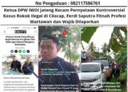 Ketua DPW IWOI Jateng Kecam Pernyataan Kontroversial Kasus Rokok Ilegal di Cilacap, Ferdi Saputra Fitnah Profesi Wartawan dan Wajib Dilaporkan