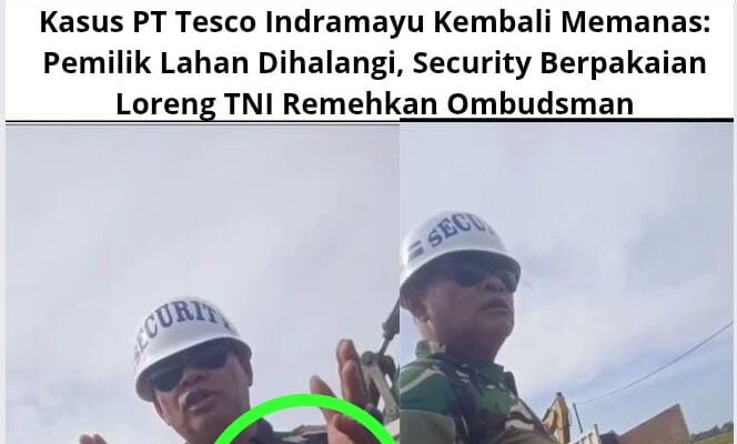 Kasus PT Tesco Indramayu Kembali Memanas: Pemilik Lahan Dihalangi, Security Berpakaian Loreng TNI Remehkan Ombudsman